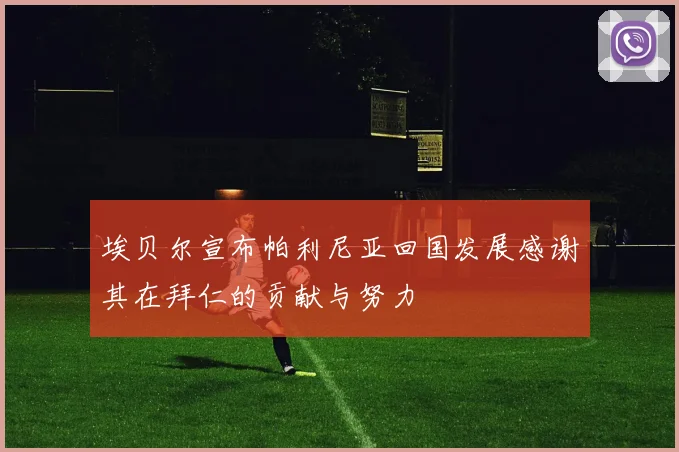 埃贝尔宣布帕利尼亚回国发展感谢其在拜仁的贡献与努力