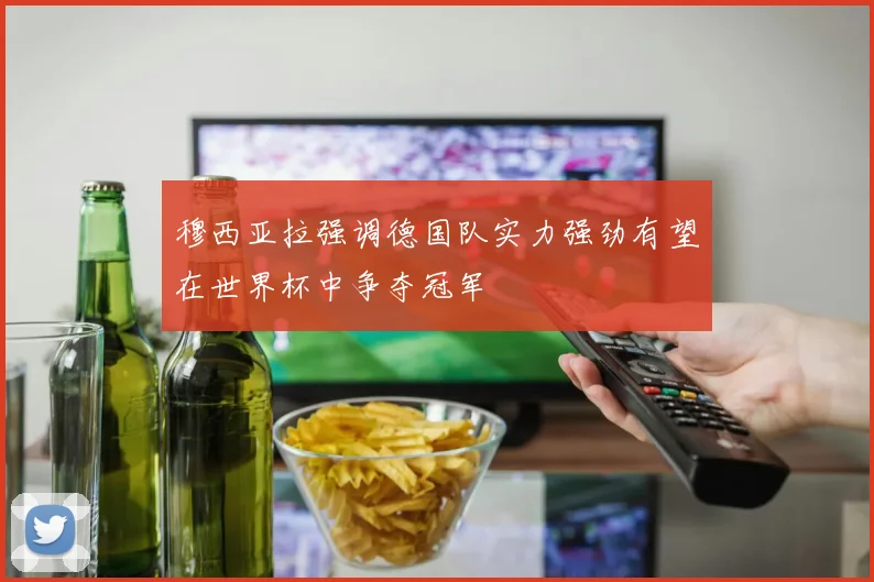 穆西亚拉强调德国队实力强劲有望在世界杯中争夺冠军