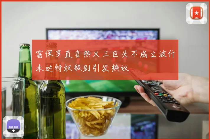 富保罗直言热火三巨头不成立波什未达特权级别引发热议