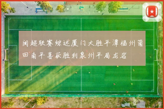 闽超联赛综述厦门大胜平潭福州莆田南平喜获胜利泉州平局龙岩