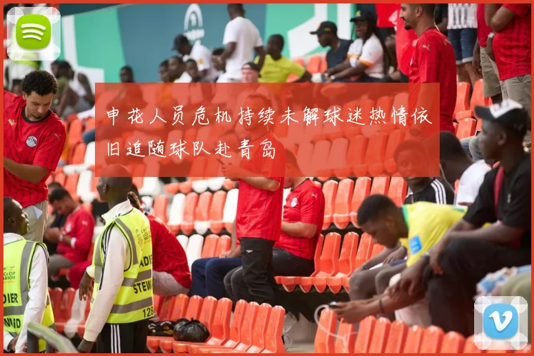 申花人员危机持续未解球迷热情依旧追随球队赴青岛