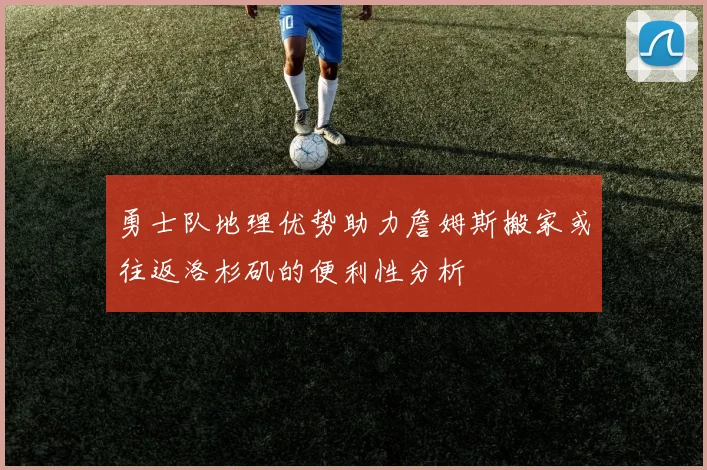 勇士队地理优势助力詹姆斯搬家或往返洛杉矶的便利性分析