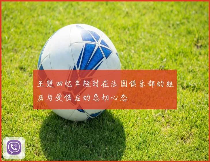 王楚回忆年轻时在法国俱乐部的经历与受伤后的急切心态