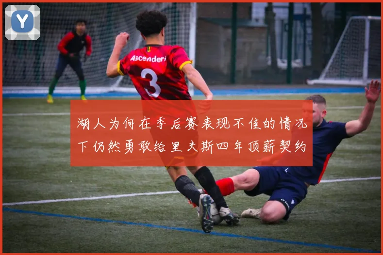湖人为何在季后赛表现不佳的情况下仍然勇敢给里夫斯四年顶薪契约