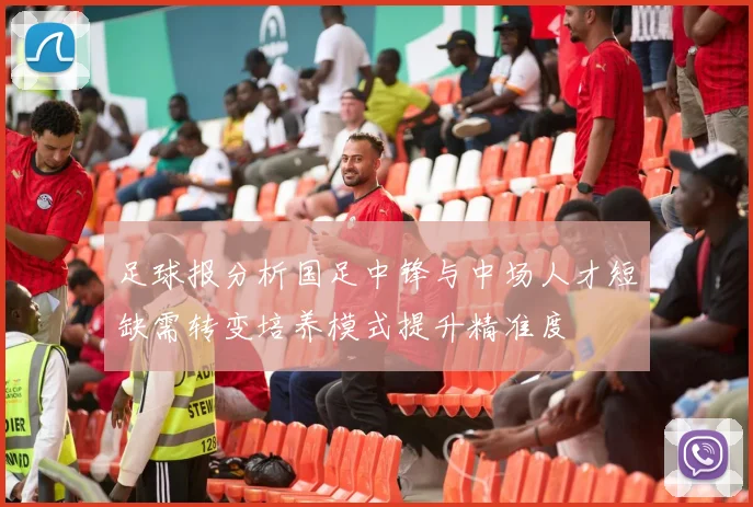 足球报分析国足中锋与中场人才短缺需转变培养模式提升精准度