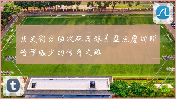 历史得分助攻双万球员盘点詹姆斯哈登威少的传奇之路