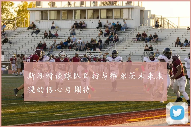 斯洛特谈球队目标与维尔茨未来表现的信心与期待