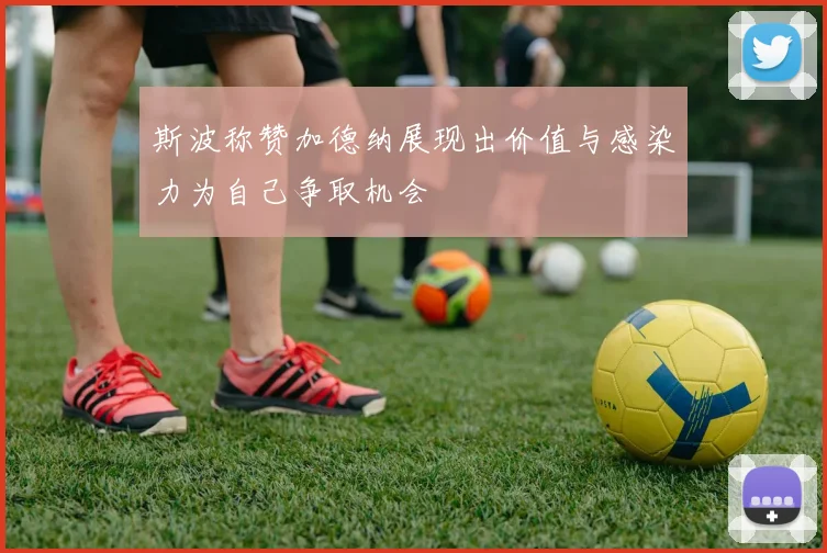斯波称赞加德纳展现出价值与感染力为自己争取机会